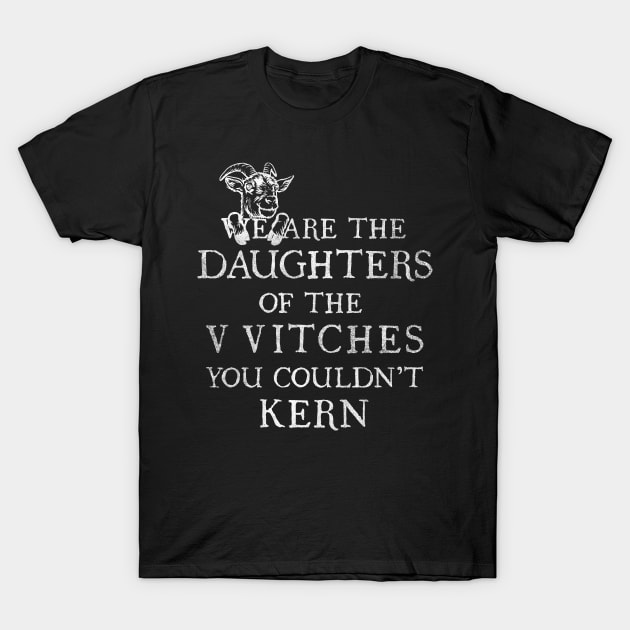 WE ARE THE DAUGHTERS OF THE VVITCHES YOU COULDN'T KERN T-Shirt by ANTHONY OLIVEIRA